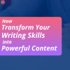 How to Transform Your Writing Skills into Powerful Content