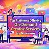 7 Top Platforms Offering On-Demand Creative Services for Businesses