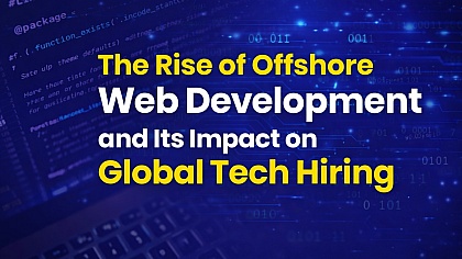The Rise of Offshore Web Development & Its Impact on Global Tech Hiring