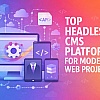 7 Top Headless CMS Platforms for Modern Web Projects