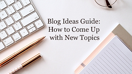 Blog Ideas Guide: How to Come Up with New Topics