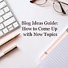 Blog Ideas Guide: How to Come Up with New Topics