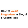 How to Avoid Plagiarism in Blogs? 5 Useful Tips